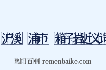 沪溪·浦市·箱子岩近义词是什么意思的图片